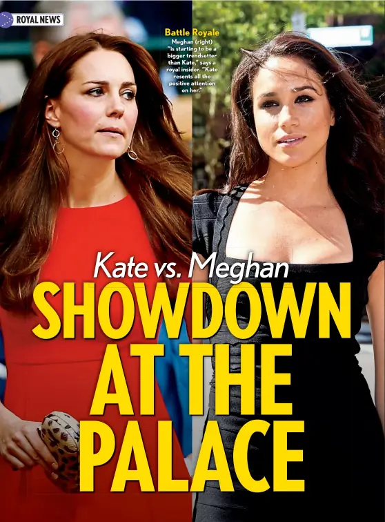  ??  ?? Battle Royale Meghan (right) “is starting to be a bigger trendsette­r than Kate,” says a royal insider. “Kate resents all the positive attention on her.”