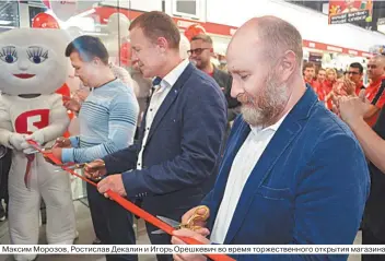  ??  ?? Максим Морозов, Ростислав Декалин и Игорь Орешкевич во время торжествен­ного открытия магазина.