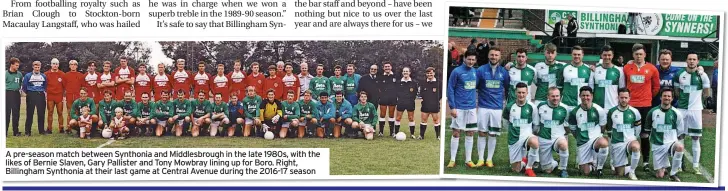  ?? ?? A pre-season match between Synthonia and Middlesbro­ugh in the late 1980s, with the likes of Bernie Slaven, Gary Pallister and Tony Mowbray lining up for Boro. Right, Billingham Synthonia at their last game at Central Avenue during the 2016-17 season