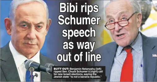  ?? ?? BUTT OUT: Benjamin Netanyahu (left) ripped Sen. Chuck Schumer’s (right) call for new Israeli elections, saying the Jewish state “is not a banana republic.”