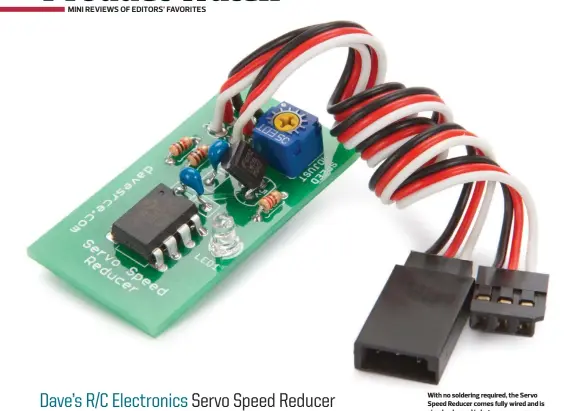  ??  ?? With no soldering required, the Servo Speed Reducer comes fully wired and is simply plugged in between your servo and receiver.