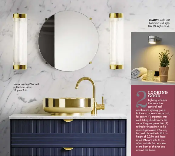  ??  ?? Davey Lighting Pillar wall lights, from £419, Original BTC. BELOW Nikola LED bathroom wall light, £59.90, Lights.co.uk.