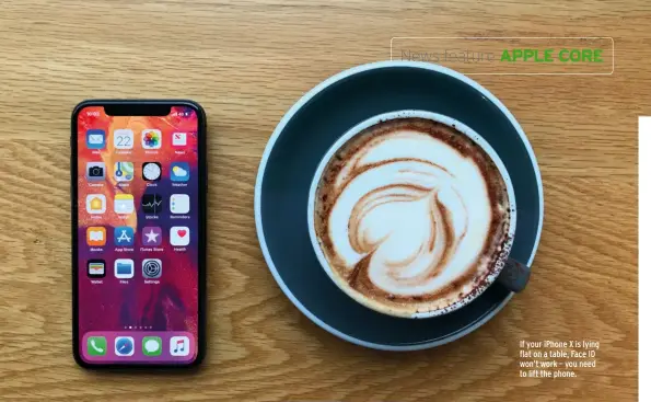  ??  ?? If your iPhone X is lying flat on a table, Face ID won’t work – you need to lift the phone.