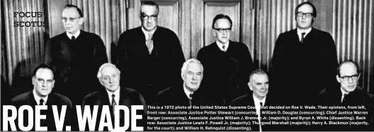  ?? THE ASSOCIATED PRESS ?? This is a 1972 photo of the United States Supreme Court that decided on Roe V. Wade. Their opinions, from left, front row: Associate Justice Potter Stewart (concurring); William O. Douglas (concurring); Chief Justice Warren
Berger (concurring), Associate Justice William J. Brennan Jr. (majority); and Byron A. White (dissenting). Back row: Associate Justice Lewis F. Powell Jr. (majority); Thurgood Marshall (majority); Harry A. Blackmun (majority, for the court); and William H. Rehnquist (dissenting).