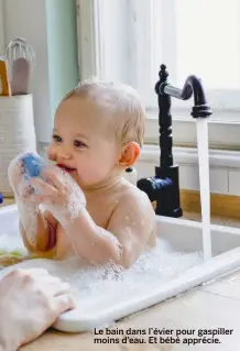  ??  ?? Le bain dans l’évier pour gaspiller moins d’eau. Et bébé apprécie.
