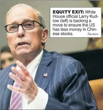  ?? Reuters ?? EQUITY EXIT: White House official Larry Kudlow (left) is backing a move to ensure the US has less money in Chinese stocks.