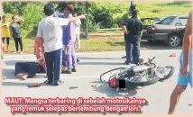  ??  ?? MAUT: Mangsa terbaring di sebelah motosikaln­ya yang remuk selepas bertembung dengan lori.