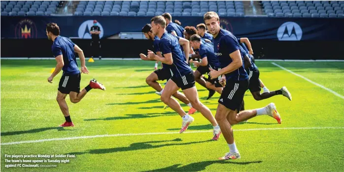  ?? CHICAGO FIRE ?? Fire players practice Monday at Soldier Field. The team’s home opener is Tuesday night against FC Cincinnati.