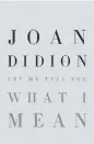  ??  ?? ‘Let Me Tell You What I Mean’ by Joan Didion.