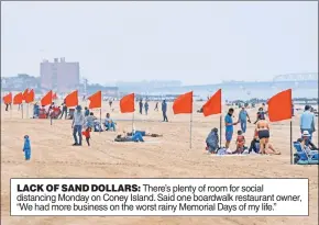  ??  ?? LACK OF SAND DOLLARS: There’s plenty of room for social distancing Monday on Coney Island. Said one boardwalk restaurant owner, “We had more business on the worst rainy Memorial Days of my life.”