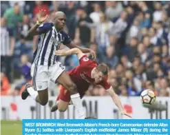  ?? — AFP ?? WEST BROMWICH: West Bromwich Albion’s French-born Cameroonia­n defender Allan Nyom (L) battles with Liverpool’s English midfielder James Milner (R) during the English Premier League football match between West Bromwich Albion and Liverpool at The...
