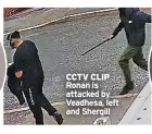  ?? ?? CCTV CLIP Ronan is attacked by Veadhesa, left and Shergill