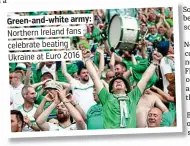  ??  ?? Green-and-white army: Northern Ireland fans celebrate beating Ukraine at Euro 2016