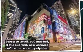  ?? ?? Souper au Mythik, au Centre Bell, et être déjà rendu pour un match du CH ou un concert, quel plaisir !