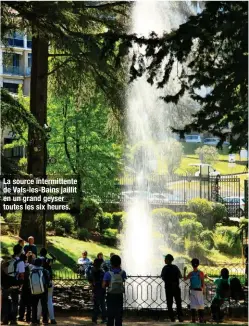  ??  ?? La source intermitte­nte de Vals-les-Bains jaillit en un grand geyser toutes les six heures.