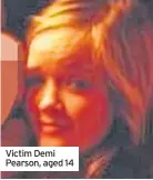  ??  ?? Victim Demi Pearson, aged 14