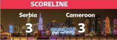  ?? ?? Cameroon: Jean-Charles Castellett­o 29’, Vincent Aboubakar 63’, Eric Maxime Choupo-Moting 66’ Serbia: Strahinja Pavlovic 45+1’, Sergej Milinkovic-Savic 45+3’, Aleksandar Mitrovic 53’