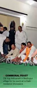  ??  ?? COMMUNAL FEAST CM Yogi Adityanath in Madhupur village for his lunch-at-a-Dalitresid­ence showpiece