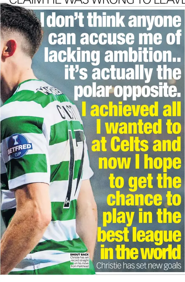  ??  ?? SHOUT BACK Christie has set record straight on his move from Parkhead