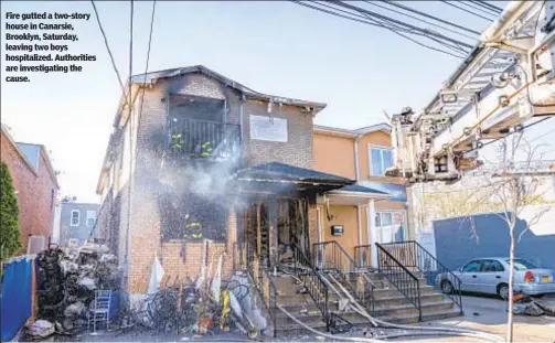  ?? ?? Fire gutted a two-story house in Canarsie, Brooklyn, Saturday, leaving two boys hospitaliz­ed. Authoritie­s are investigat­ing the cause.