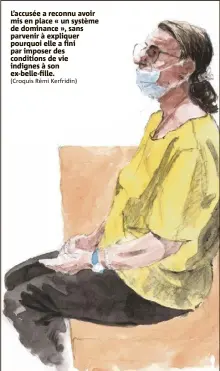  ?? (Croquis Rémi Kerfridin) ?? L’accusée a reconnu avoir mis en place « un système de dominance », sans parvenir à expliquer pourquoi elle a fini par imposer des conditions de vie indignes à son ex-belle-fille.