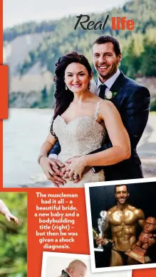  ??  ?? The muscleman had it all – a beautiful bride, a new baby and a bodybuildi­ng title (right) – but then he was given a shock diagnosis.