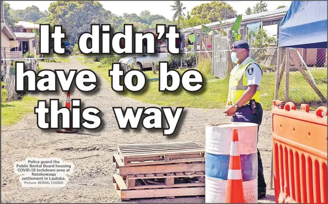  ?? Picture: REINAL CHAND ?? Police guard the Public Rental Board housing COVID-19 lockdown area at Natokowaqa settlement in Lautoka.