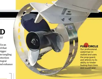  ??  ?? FULL CIRCLE Our profession­al waterman installed and uses the prop guard, and attests to its ability to hinder fouling from lines and towed gear.