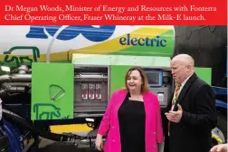  ?? ?? Dr Megan Woods, Minister of Energy and Resources with Fonterra Chief Operating Officer, Fraser Whineray at the Milk-e launch.