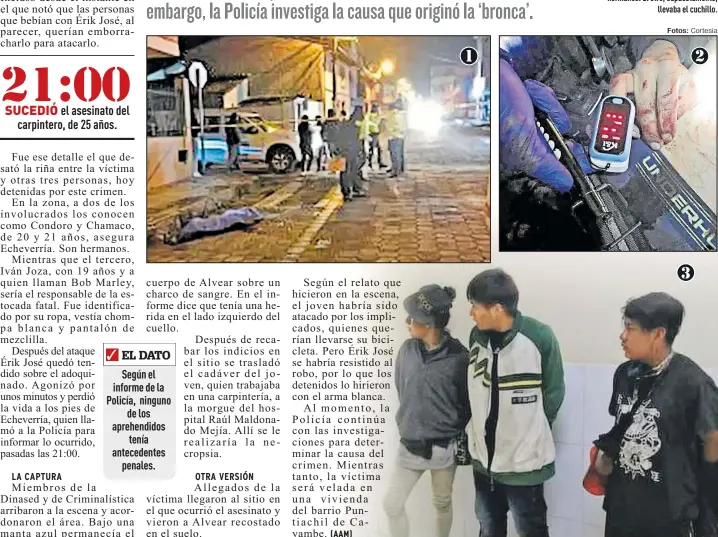  ?? Fotos: Cortesía ?? 1. Érik quedó tendido en el adoquinado. Tenía un surco en el costado izquierdo del cuello. 2. Los equipos de emergencia confirmaro­n que no tenía
signos vitales. 3. Dos de los detenidos son hermanos. El otro, supuestame­nte,
llevaba el cuchillo.