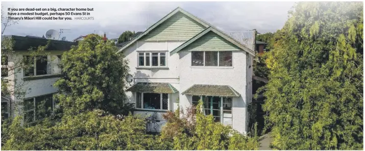  ?? HARCOURTS ?? If you are dead-set on a big, character home but have a modest budget, perhaps 50 Evans St in Timaru’s Māori Hill could be for you.