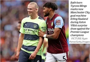  ?? PICTURE: Ryan Pierse/getty Images ?? Bath-born Tyrone Mings marks new Manchester City goal machine Erling Haaland during Aston Villa’s surprise draw against the Premier League champions