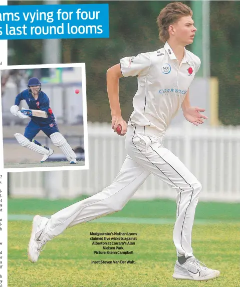  ?? ?? Mudgeeraba’s Nathan Lyons claimed five wickets against Alberton at Carrara’s Alan Nielsen Park. Picture: Glenn Campbell
Inset Steven Van Der Walt.