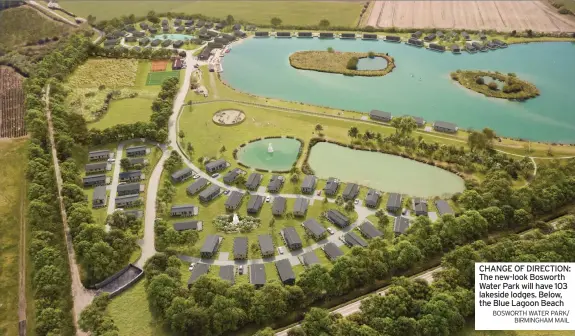  ?? BOSWORTH WATER PARK/ BIRMINGHAM MAIL ?? CHANGE OF DIRECTION: The new-look Bosworth Water Park will have 103 lakeside lodges. Below, the Blue Lagoon Beach