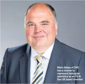  ??  ?? Mark Abbey of CHC has a chance to represent helicopter operators as an Oil & Gas UK board member