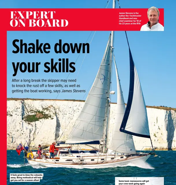  ??  ?? It feels great to blow the cobwebs away. Being methodical will help get you set for a season afloat
James Stevens is the author the Yachtmaste­r
Handbook and was chief examiner for 10 of his 23 years at the RYA