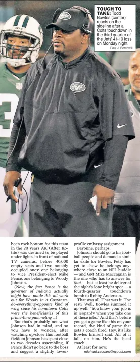  ?? Paul J. Bereswill ?? TOUGH TOTAKE: Todd Bowles (center) reacts on the sideline after a Colts touchdown in the third quarter of the Jets’ 41-10 loss on Monday night.