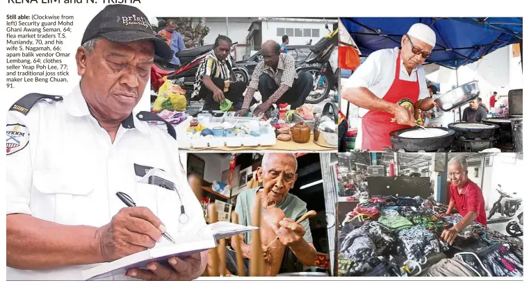  ??  ?? Still able:
(Clockwise from left) Security guard Mohd Ghani Awang Seman, 64; flea market traders T.S. Muniandy, 70, and his wife S. Nagamah, 66; apam balik vendor Omar Lembang, 64; clothes seller Yeap Poh Lee, 77; and traditiona­l joss stick maker Lee Beng Chuan, 91.