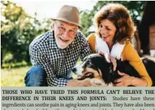  ?? ?? THOSE WHO HAVE TRIED THIS FORMULA CAN’T BELIEVE THE DIFFERENCE IN THEIR KNEES AND JOINTS: Studies have these ingredient­s can soothe pain in aging knees and joints. They have also been shown to help rebuild cartilage and joint material for long term health and comfort. The combinatio­n is helping people move without pain.