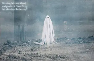  ??  ?? ghosting larks are all well and good in A Ghost Story, but who does the laundry?