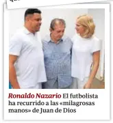  ??  ?? Ronaldo Nazario El futbolista ha recurrido a las «milagrosas manos» de Juan de Dios