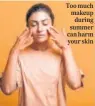  ?? ?? Too much makeup during summer can harm your skin