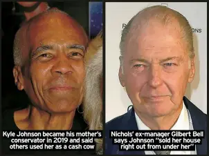  ?? ?? Kyle Johnson became his mother’s conservato­r in 2019 and said others used her as a cash cow
Nichols’ ex-manager Gilbert Bell says Johnson “sold her house right out from under her”