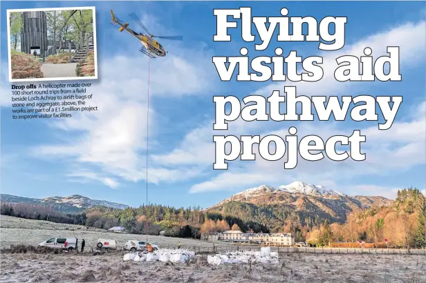  ?? ?? Drop offs A helicopter made over 100 short round trips from a field beside Loch Achray to airlift bags of stone and aggregate, above, the works are part of a £1.5million project to improve visitor facilities