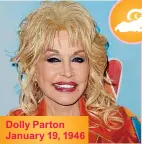  ??  ?? Dolly Parton January 19, 1946