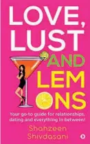  ?? ?? Name: Love, Lust and Lemons: Your go-to guide for relationsh­ips, dating and everything in between! Author: Shahzeen Shivdasani Publicatio­n: Notion Press Pages: 224 Price: `294