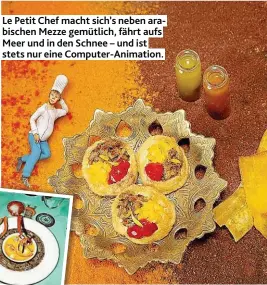  ??  ?? Le Petit Chef macht sich’s neben arabischen Mezze gemütlich, fährt aufs Meer und in den Schnee – und ist stets nur eine Computer- Animation.