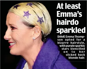  ??  ?? At least Emma’s hairdo sparkled DAME Emma Thompson opted for a bizarre hairstyle, with purple sparkly stars stencilled on to her slicked back blonde hair.