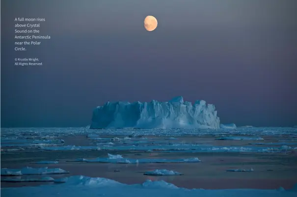  ?? © Krystle Wright.
All Rights Reserved. ?? A full moon rises above Crystal Sound on the Antarctic Peninsula near the Polar Circle.