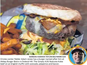  ?? BARBARA HADDOCK TAYLOR/BALTIMORE SUN ?? Orioles center fielder Adam Jones has a burger named after him at Abbey Burger Bistro in Federal Hill. The Simply AJ10 features Kobe beef on an English muffin with avocado, jalapenos and bacon. AT HOME: